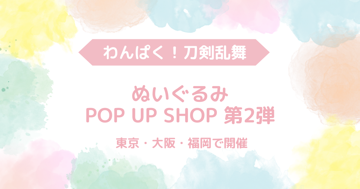 わんぱく！刀剣乱舞ぬいぐるみが大集合！POP UP SHOP 第2弾を東京・大阪・福岡で開催 | 刀剣乱舞☆とうらぶnews