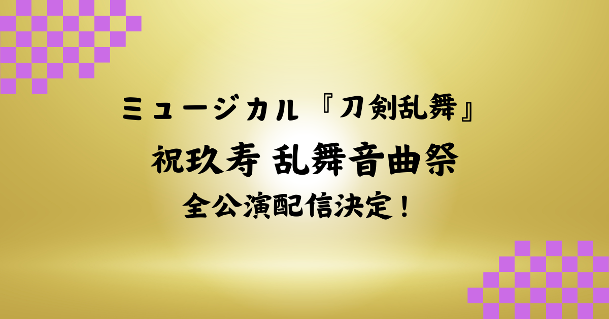 セトリがすごい！ミュージカル『刀剣乱舞』祝玖寿 乱舞音曲祭！全公演配信決定 | 刀剣乱舞☆とうらぶnews